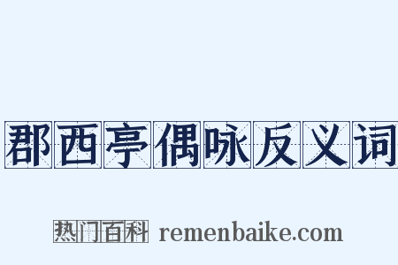 郡西亭偶咏反义词是什么意思的图片